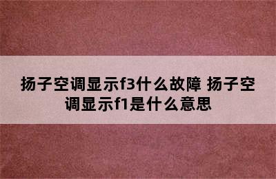 扬子空调显示f3什么故障 扬子空调显示f1是什么意思